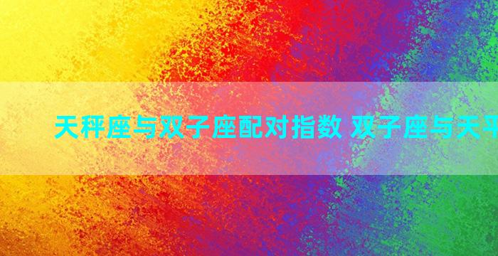 天秤座与双子座配对指数 双子座与天平座配吗